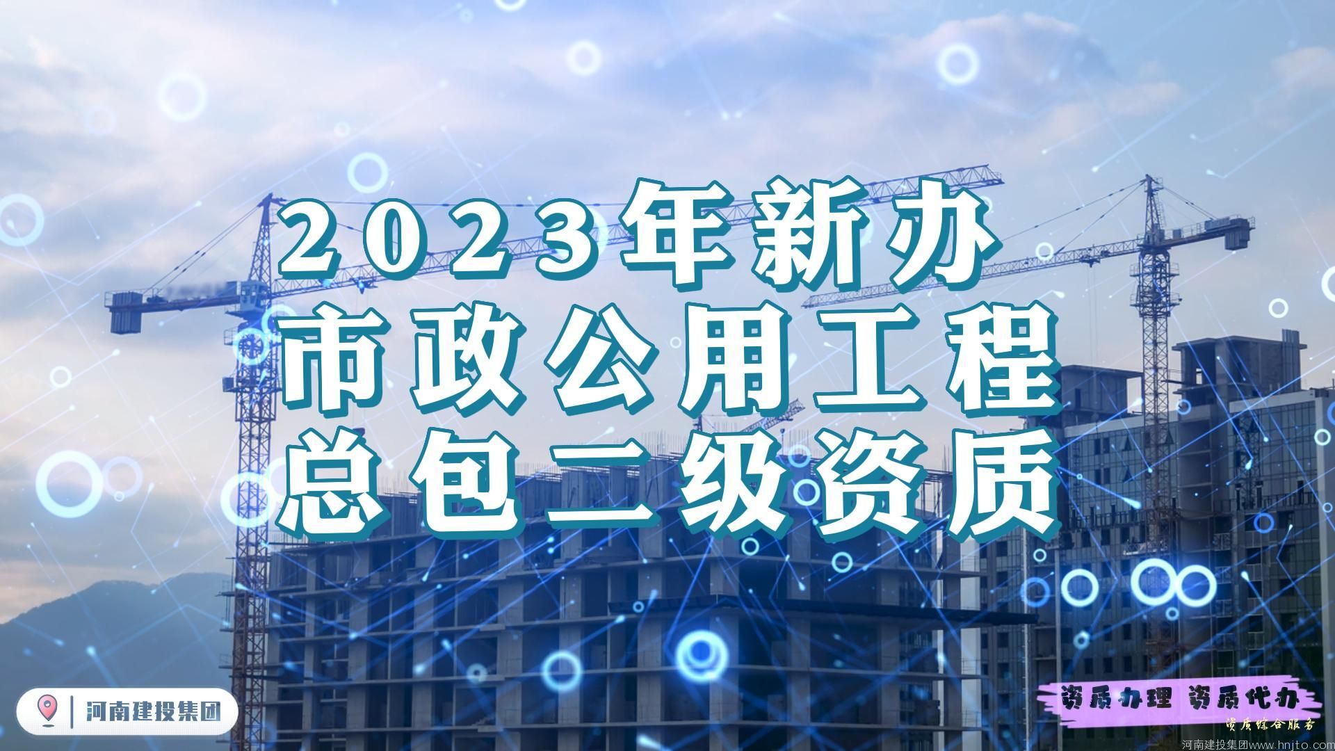 ​2023年市政公用工程施工总承包二级资质新办@河南建投集团